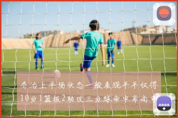 乔治上半场状态一般表现平平仅得10分1篮板2助攻三分球命中率尚可
