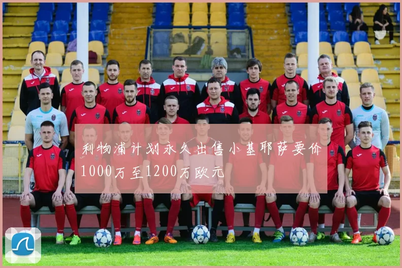 利物浦计划永久出售小基耶萨要价1000万至1200万欧元