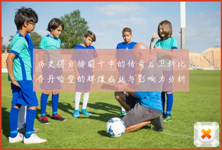 历史得分榜前十中的传奇后卫科比乔丹哈登的辉煌成就与影响力分析