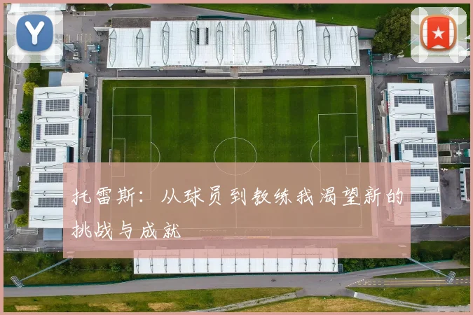 托雷斯:从球员到教练我渴望新的挑战与成就