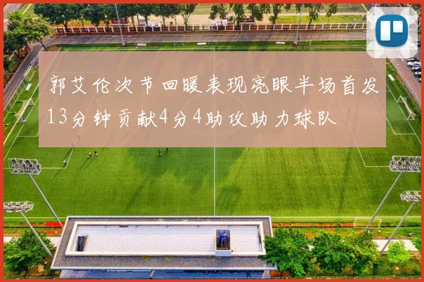 郭艾伦次节回暖表现亮眼半场首发13分钟贡献4分4助攻助力球队