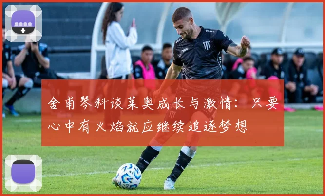 舍甫琴科谈莱奥成长与激情：只要心中有火焰就应继续追逐梦想