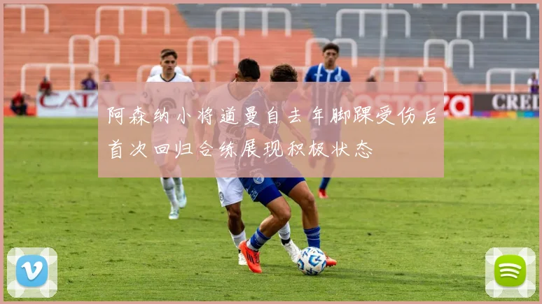 阿森纳小将道曼自去年脚踝受伤后首次回归合练展现积极状态