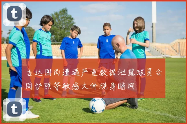 吉达国民遭遇严重数据泄露球员合同护照等敏感文件现身暗网
