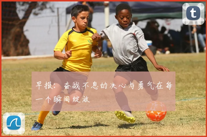 早报:奋战不息的决心与勇气在每一个瞬间绽放