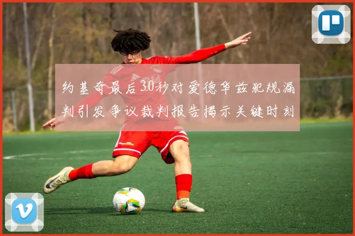 约基奇最后30秒对爱德华兹犯规漏判引发争议裁判报告揭示关键时刻失误