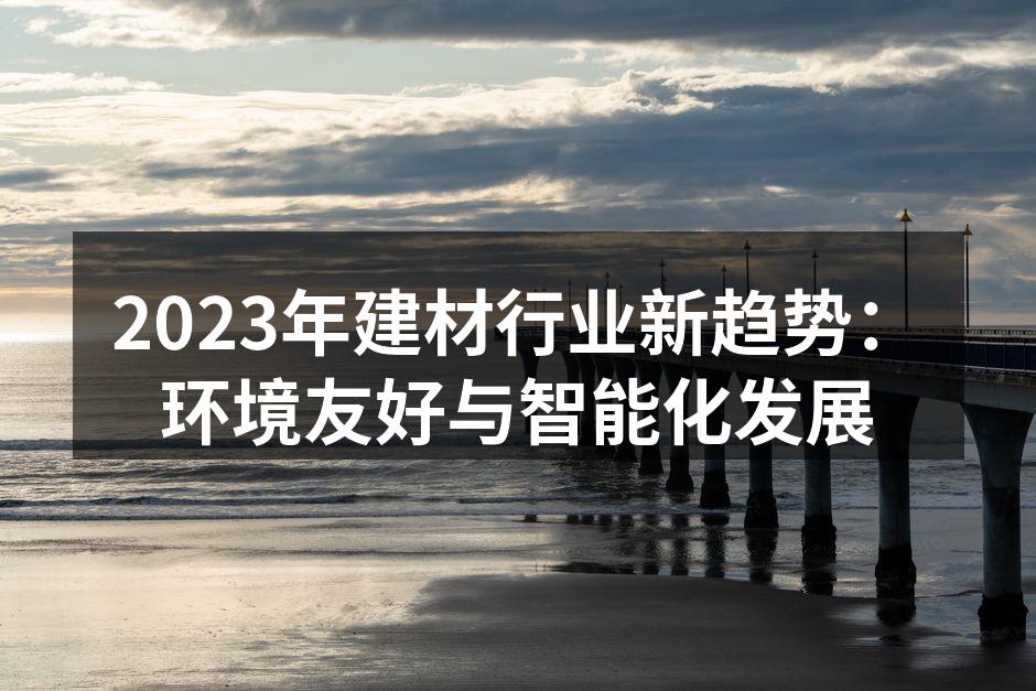 2023年建材行业新趋势：环境友好与智能化发展