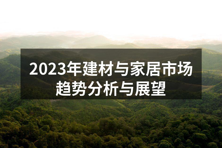 2023年建材与家居市场趋势分析与展望