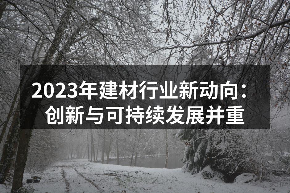 2023年建材行业新动向：创新与可持续发展并重